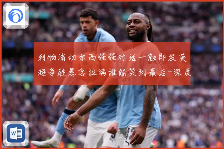 利物浦切尔西强强对话一触即发英超争胜悬念拉满谁能笑到最后-深度解析
