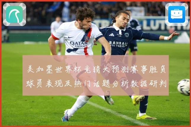 美加墨世界杯竞猜大预测赛事胜负球员表现及热门话题分析数据研判-深度解析