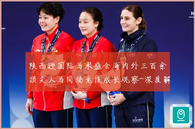 陕西迎国际马术盛会海内外三百余顶尖人马同场竞技成长观察-深度解析