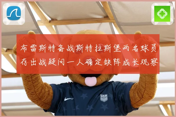 布雷斯特备战斯特拉斯堡两名球员存出战疑问一人确定缺阵成长观察-深度解析