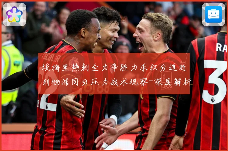 埃梅里热刺全力争胜力求积分追赶利物浦同分压力战术观察-深度解析