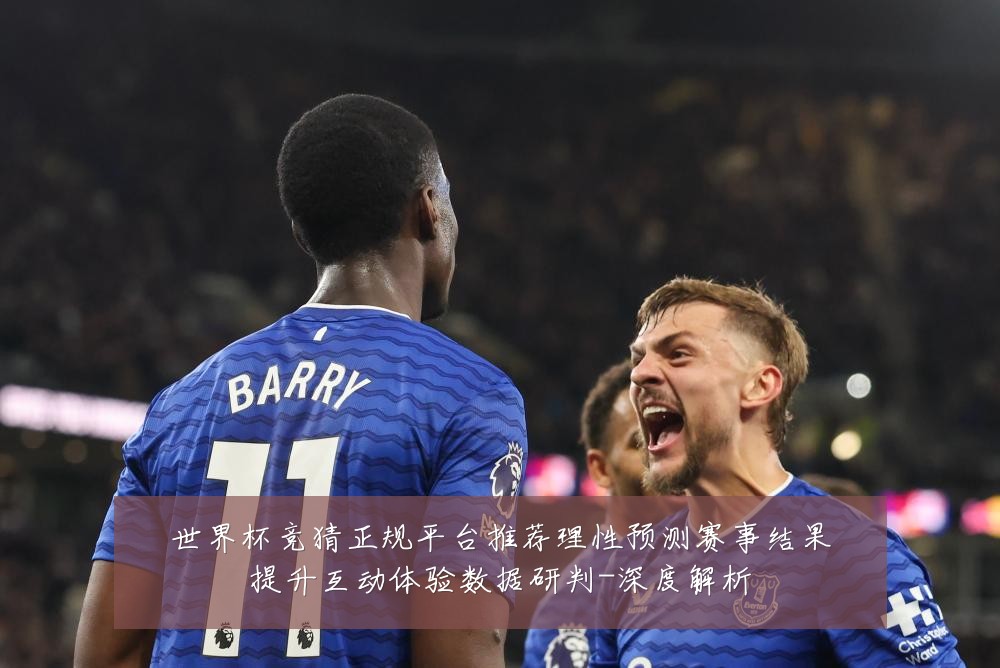 世界杯竞猜正规平台推荐理性预测赛事结果提升互动体验数据研判-深度解析