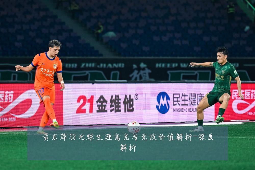 黄东萍羽毛球生涯高光与竞技价值解析-深度解析
